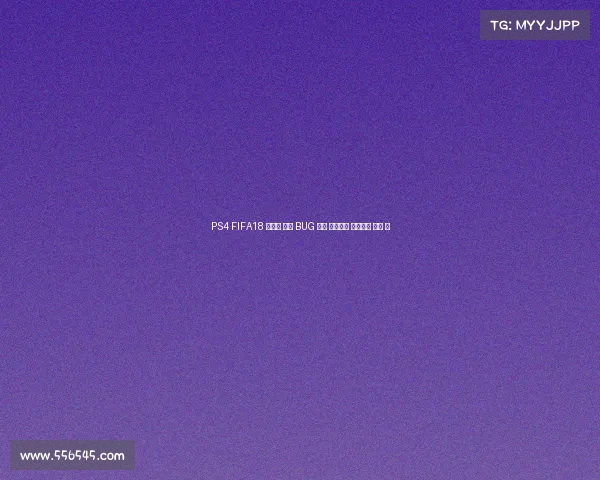 PS4 FIFA18 世界杯 模式 BUG 导致 比赛异常 存档崩溃 解析 总